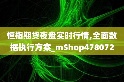 恒指期货夜盘实时行情,全面数据执行方案_mShop478072