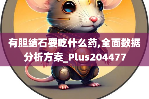 有胆结石要吃什么药,全面数据分析方案_Plus204477