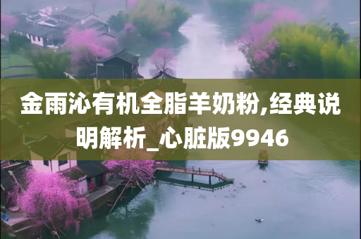 金雨沁有机全脂羊奶粉,经典说明解析_心脏版9946