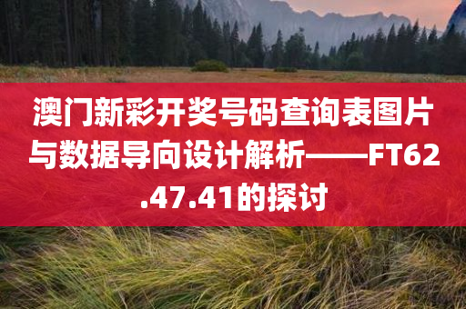 澳门新彩开奖号码查询表图片与数据导向设计解析——FT62.47.41的探讨