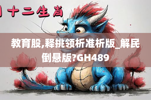 教育股,释挑领析准析版_解民倒悬版?GH489