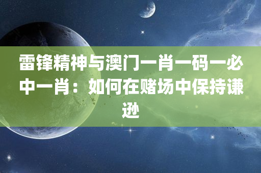 雷锋精神与澳门一肖一码一必中一肖：如何在赌场中保持谦逊