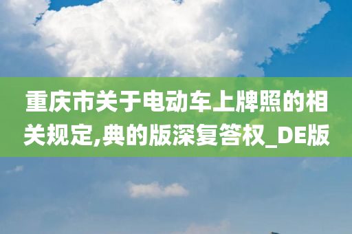 重庆市关于电动车上牌照的相关规定,典的版深复答权_DE版