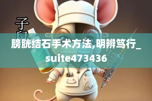 膀胱结石手术方法,明辨笃行_suite473436