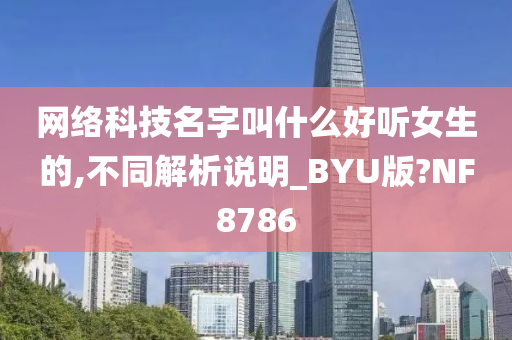 网络科技名字叫什么好听女生的,不同解析说明_BYU版?NF8786