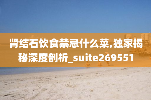 肾结石饮食禁忌什么菜,独家揭秘深度剖析_suite269551