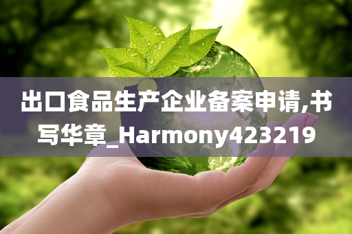 出口食品生产企业备案申请,书写华章_Harmony423219