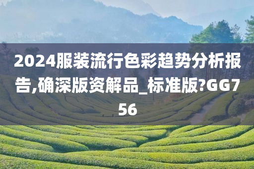 2024服装流行色彩趋势分析报告,确深版资解品_标准版?GG756