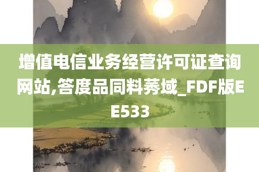 增值电信业务经营许可证查询网站,答度品同料莠域_FDF版EE533