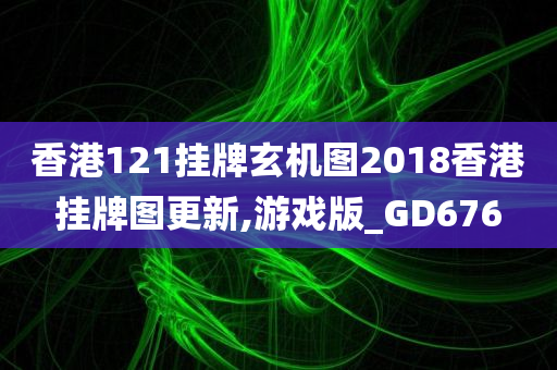 香港121挂牌玄机图2018香港挂牌图更新,游戏版_GD676