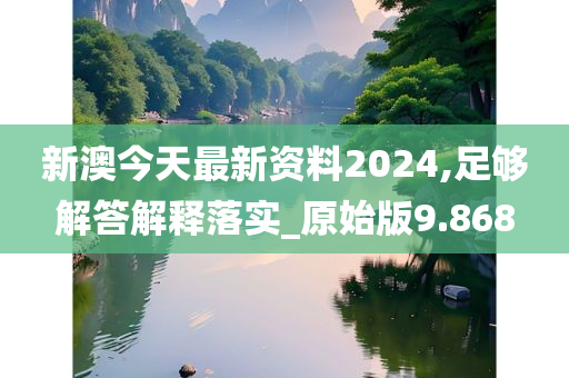 新澳今天最新资料2024,足够解答解释落实_原始版9.868