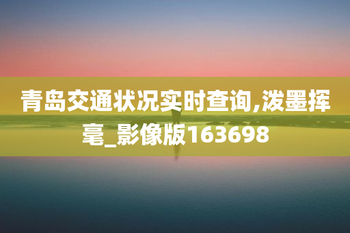 青岛交通状况实时查询,泼墨挥毫_影像版163698