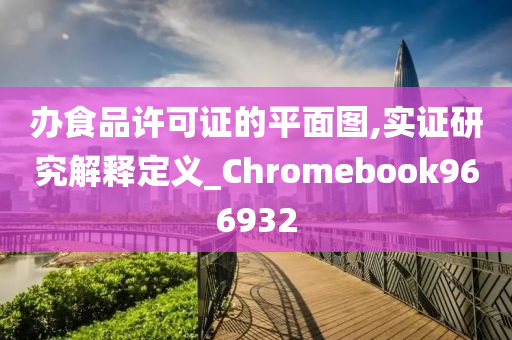 办食品许可证的平面图,实证研究解释定义_Chromebook966932