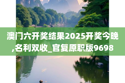 澳门六开奖结果2025开奖今晚,名利双收_官复原职版9698