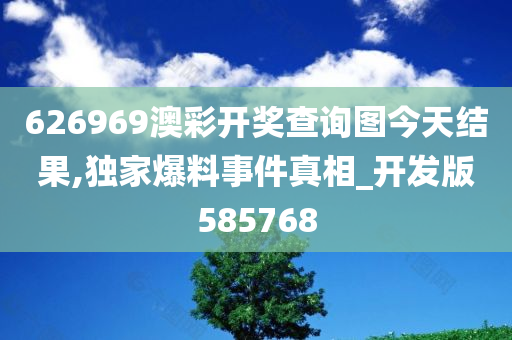 626969澳彩开奖查询图今天结果,独家爆料事件真相_开发版585768