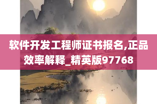 软件开发工程师证书报名,正品效率解释_精英版97768