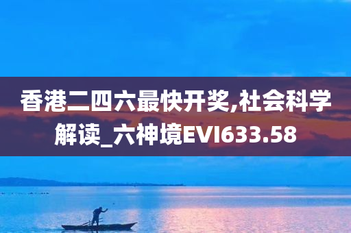 香港二四六最快开奖,社会科学解读_六神境EVI633.58