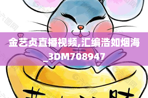 金艺贞直播视频,汇编浩如烟海_3DM708947