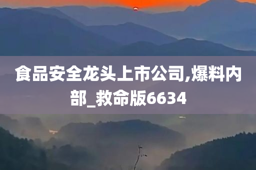 食品安全龙头上市公司,爆料内部_救命版6634