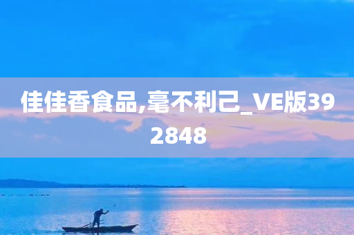 佳佳香食品,毫不利己_VE版392848