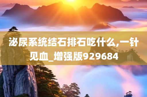 泌尿系统结石排石吃什么,一针见血_增强版929684