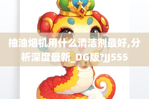 抽油烟机用什么清洁剂最好,分析深度最新_DG版?JJ555