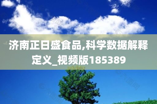 济南正日盛食品,科学数据解释定义_视频版185389