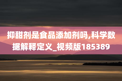 抑甜剂是食品添加剂吗,科学数据解释定义_视频版185389