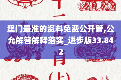 澳门最准的资料免费公开管,公允解答解释落实_进步版33.842