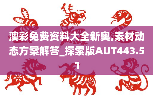 澳彩免费资料大全新奥,素材动态方案解答_探索版AUT443.51