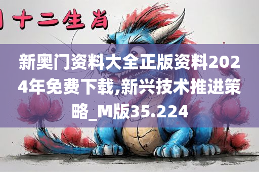 新奥门资料大全正版资料2024年免费下载,新兴技术推进策略_M版35.224