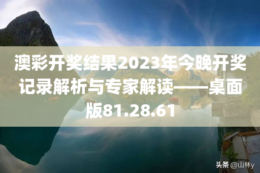 澳彩开奖结果2023年今晚开奖记录解析与专家解读——桌面版81.28.61