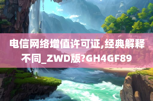 电信网络增值许可证,经典解释不同_ZWD版?GH4GF89