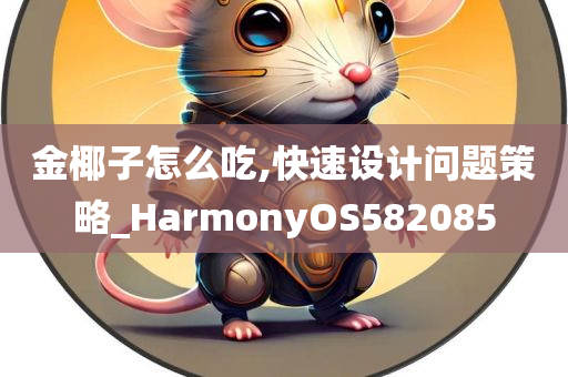 金椰子怎么吃,快速设计问题策略_HarmonyOS582085