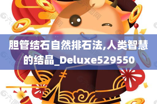 胆管结石自然排石法,人类智慧的结晶_Deluxe529550