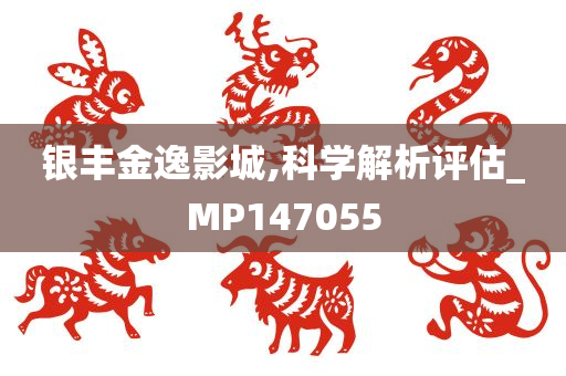 银丰金逸影城,科学解析评估_MP147055