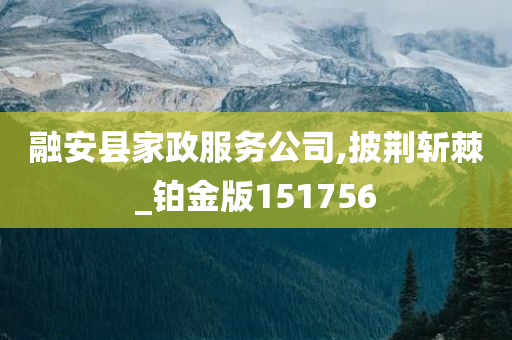 融安县家政服务公司,披荆斩棘_铂金版151756