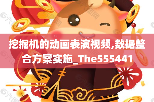 挖掘机的动画表演视频,数据整合方案实施_The555441