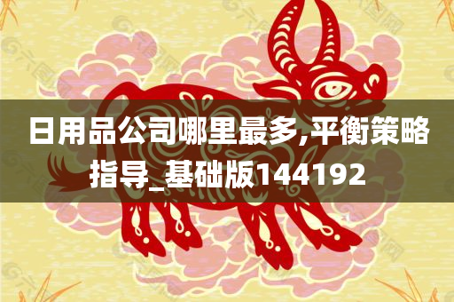 日用品公司哪里最多,平衡策略指导_基础版144192