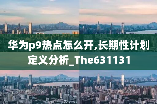 华为p9热点怎么开,长期性计划定义分析_The631131