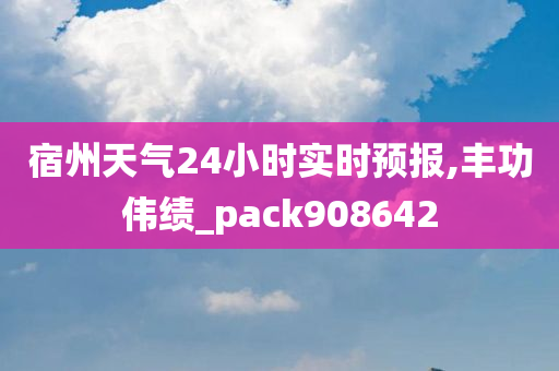 宿州天气24小时实时预报,丰功伟绩_pack908642