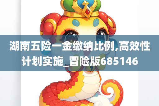 湖南五险一金缴纳比例,高效性计划实施_冒险版685146