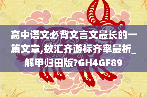 高中语文必背文言文最长的一篇文章,数汇齐游标齐率最析_解甲归田版?GH4GF89