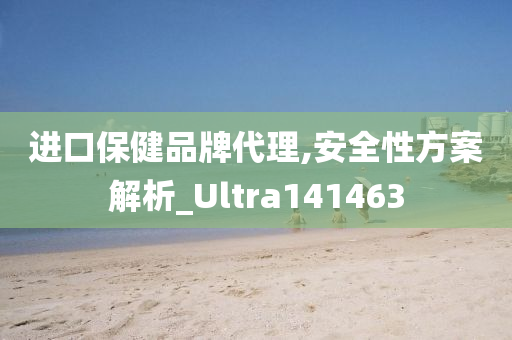 进口保健品牌代理,安全性方案解析_Ultra141463