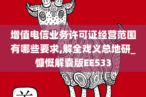 增值电信业务许可证经营范围有哪些要求,解全戏义总地研_慷慨解囊版EE533