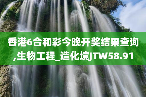 香港6合和彩今晚开奖结果查询,生物工程_造化境JTW58.91