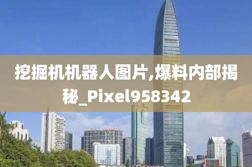 挖掘机机器人图片,爆料内部揭秘_Pixel958342