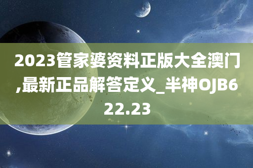 2023管家婆资料正版大全澳门,最新正品解答定义_半神OJB622.23