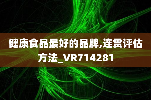 健康食品最好的品牌,连贯评估方法_VR714281