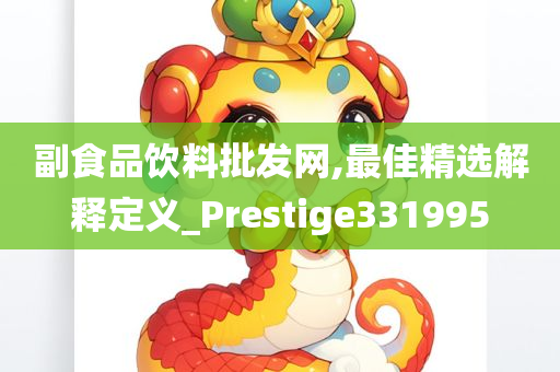 副食品饮料批发网,最佳精选解释定义_Prestige331995